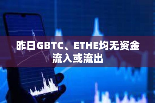 昨日GBTC、ETHE均無資金流入或流出