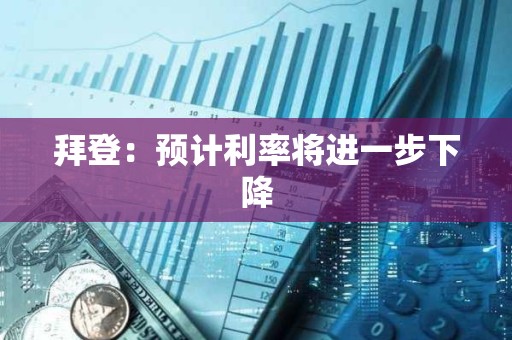 拜登：預計利率將進一步下降