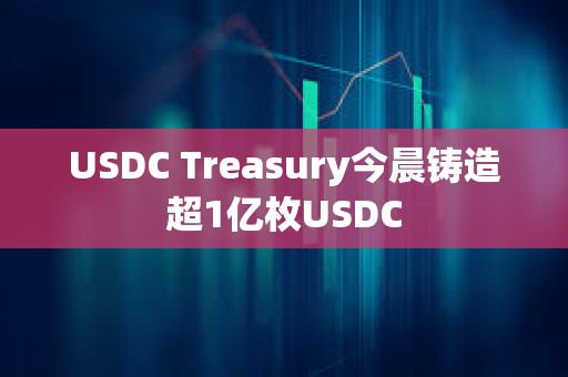 USDC Treasury今晨鑄造超1億枚USDC