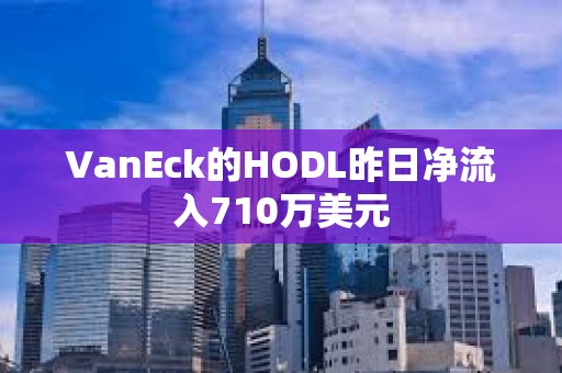 VanEck的HODL昨日凈流入710萬美元