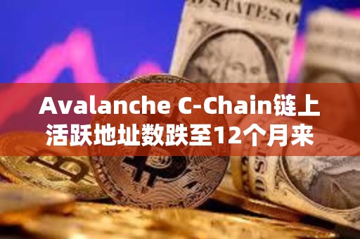 Avalanche C-Chain鏈上活躍地址數跌至12個月來最低