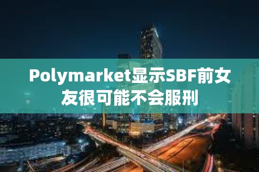 Polymarket顯示SBF前女友很可能不會服刑