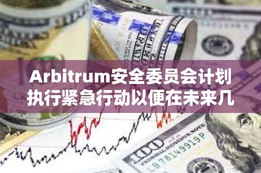 Arbitrum安全委員會計劃執行緊急行動以便在未來幾天激活ArbOS 32