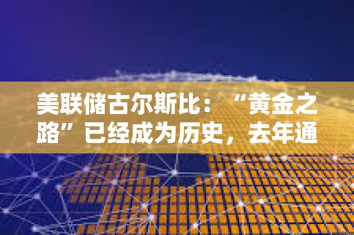 美聯儲古爾斯比：“黃金之路”已經成為歷史，去年通脹在沒有經濟衰退的情況下下降