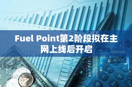 Fuel Point第2階段擬在主網上線后開啟