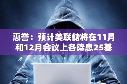 惠譽：預計美聯儲將在11月和12月會議上各降息25基點