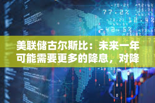 美聯儲古爾斯比：未來一年可能需要更多的降息，對降息50基點滿意