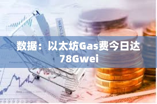 數據：以太坊Gas費今日達78Gwei