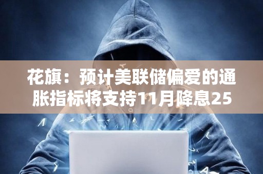 花旗：預計美聯儲偏愛的通脹指標將支持11月降息25BP
