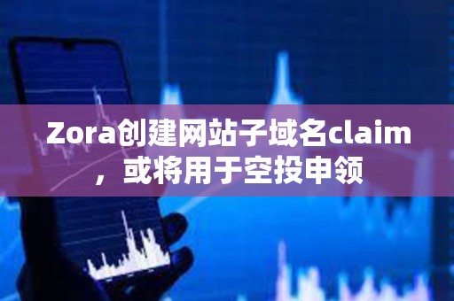 Zora創建網站子域名claim，或將用于空投申領