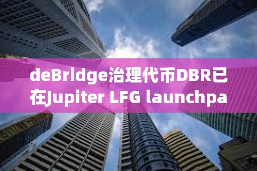 deBridge治理代幣DBR已在Jupiter LFG launchpad啟動
