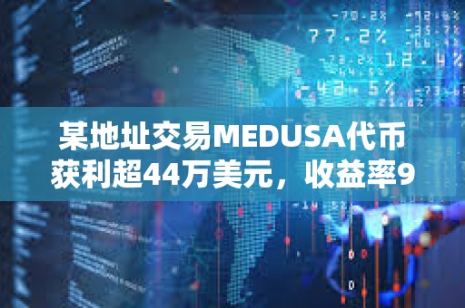 某地址交易MEDUSA代幣獲利超44萬美元，收益率960倍