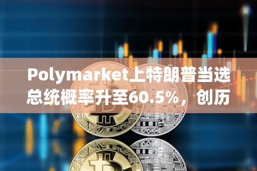 Polymarket上特朗普當選總統概率升至60.5%，創歷史新高