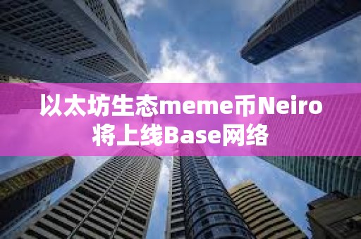 以太坊生態meme幣Neiro將上線Base網絡
