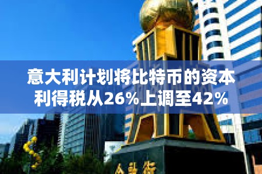 意大利計劃將比特幣的資本利得稅從26%上調至42%