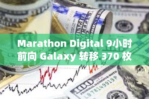 Marathon Digital 9小時前向 Galaxy 轉移 370 枚 BTC