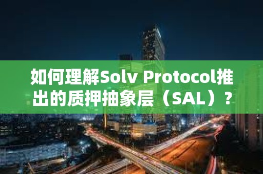 如何理解Solv Protocol推出的質(zhì)押抽象層（SAL）？