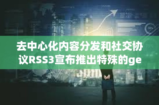 去中心化內容分發和社交協議RSS3宣布推出特殊的generativeAI