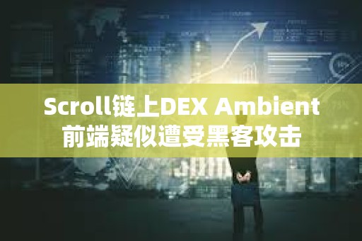 Scroll鏈上DEX Ambient前端疑似遭受黑客攻擊