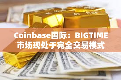 Coinbase國際：BIGTIME市場現處于完全交易模式