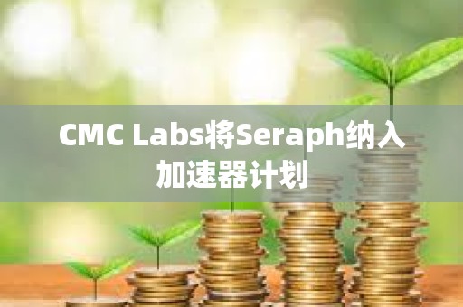 CMC Labs將Seraph納入加速器計劃