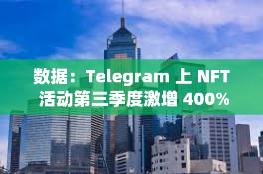 數據：Telegram 上 NFT 活動第三季度激增 400%