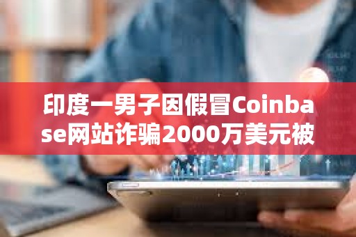印度一男子因假冒Coinbase網站詐騙2000萬美元被判5年監禁