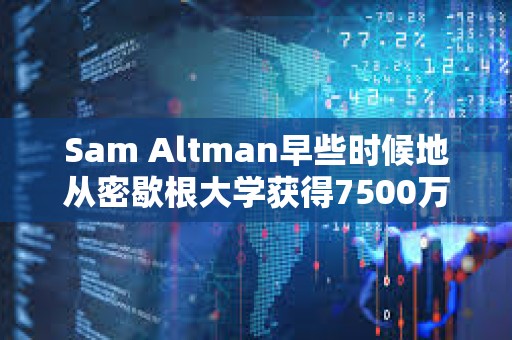 Sam Altman早些時候地從密歇根大學獲得7500萬美元，成立一家新的風險投資基金