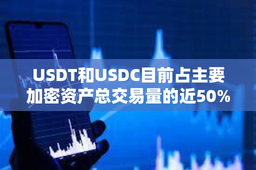 USDT和USDC目前占主要加密資產總交易量的近50%
