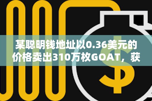 某聰明錢地址以0.36美元的價格賣出310萬枚GOAT，獲利102萬美元