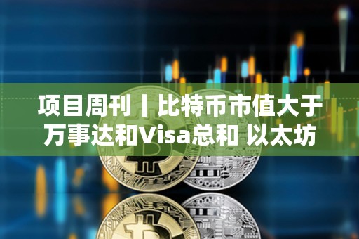 項目周刊丨比特幣市值大于萬事達和Visa總和 以太坊質押者收入自3月下降30%