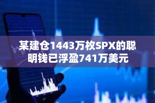 某建倉1443萬枚SPX的聰明錢已浮盈741萬美元