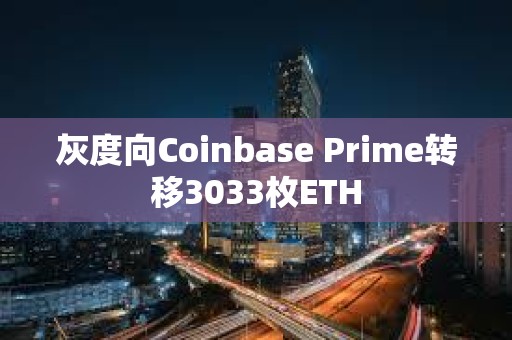 灰度向Coinbase Prime轉移3033枚ETH