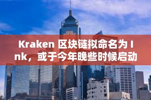 Kraken 區塊鏈擬命名為 Ink，或于今年晚些時候啟動