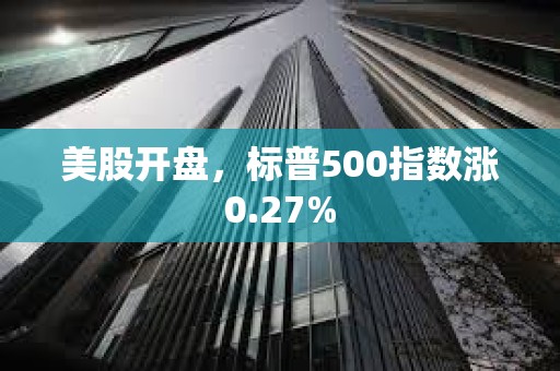 美股開盤，標普500指數漲0.27%
