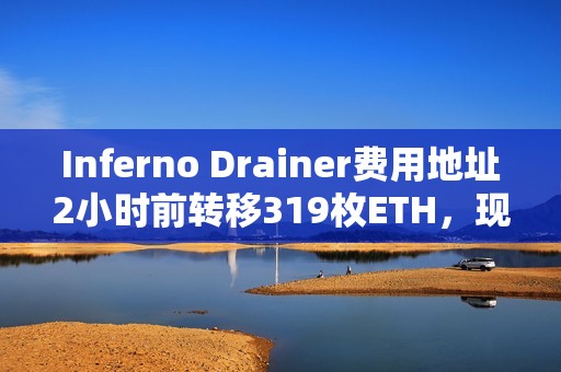 Inferno Drainer費用地址2小時前轉移319枚ETH，現處于清空狀態