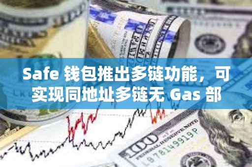Safe 錢包推出多鏈功能，可實(shí)現(xiàn)同地址多鏈無 Gas 部署