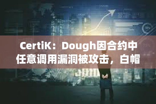 CertiK：Dough因合約中任意調(diào)用漏洞被攻擊，白帽黑客歸還76 ETH