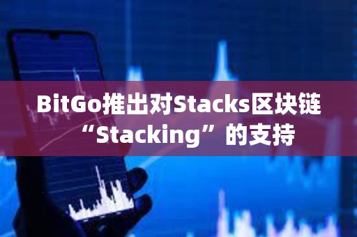 BitGo推出對Stacks區塊鏈“Stacking”的支持