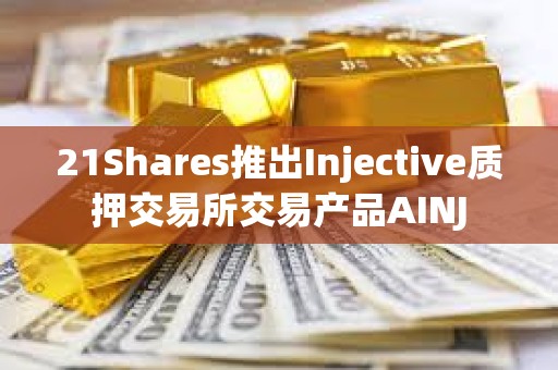 21Shares推出Injective質押交易所交易產品AINJ