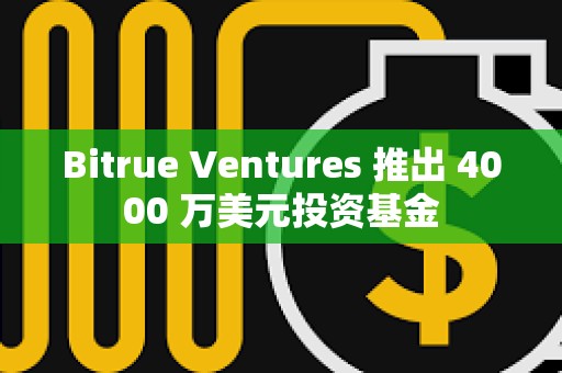 Bitrue Ventures 推出 4000 萬美元投資基金