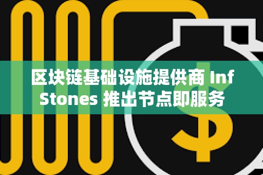 區塊鏈基礎設施提供商 InfStones 推出節點即服務