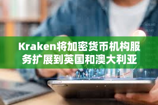 Kraken將加密貨幣機構服務擴展到英國和澳大利亞
