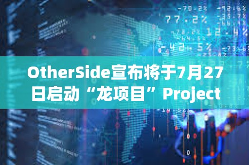 OtherSide宣布將于7月27日啟動“龍項目”Project Dragon，BAYC和MAYC等持有者可參與