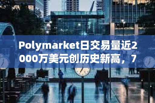 Polymarket日交易量近2000萬美元創歷史新高，7月交易額已超1.5億美元