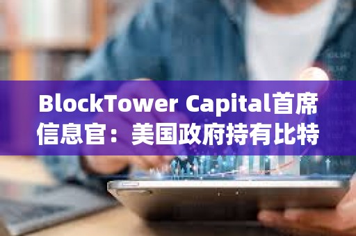 BlockTower Capital首席信息官：美國政府持有比特幣戰略儲備的想法對其價格產生利好