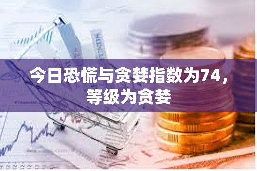 今日恐慌與貪婪指數(shù)為74，等級為貪婪