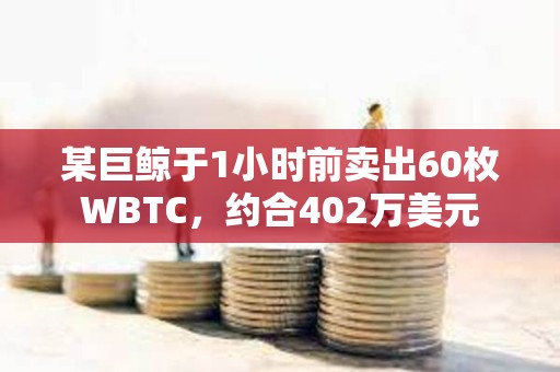 某巨鯨于1小時前賣出60枚WBTC，約合402萬美元