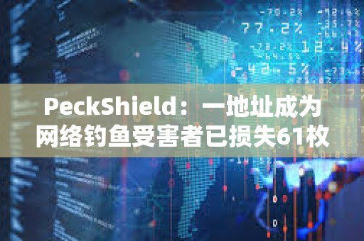 PeckShield：一地址成為網絡釣魚受害者已損失61枚WETH
