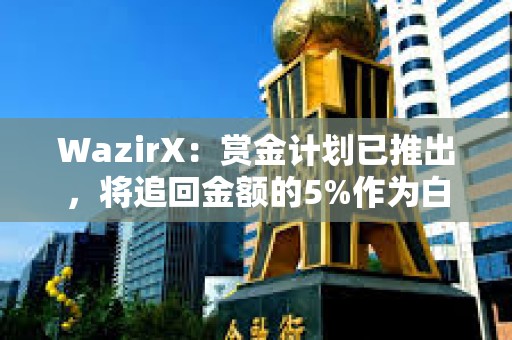 WazirX：賞金計劃已推出，將追回金額的5%作為白帽獎勵
